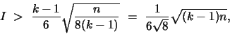 \begin{displaymath}
I ~>~ \frac{k-1}{6} \sqrt{\frac{n}{8(k-1)}} ~=~
\frac{1}{6\sqrt{8}}\sqrt{(k-1)n},
\end{displaymath}