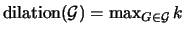 $\mbox{\rm dilation}(\cG) = \max_{G \in \cG} k$