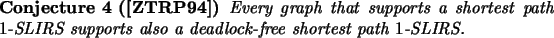 \begin{conjecture}[\cite{ZTRP94}]
Every graph that supports a shortest path $1$-SLIRS supports also a
deadlock-free shortest path $1$-SLIRS.
\end{conjecture}