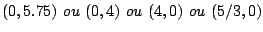 $ (0,5.75)~ou ~(0,4) ~ou~ (4,0)~ou~(5/3,0)$
