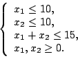 \begin{displaymath}\left\lbrace
\begin{array}{l}
x_1\le 10,\\
x_2\le 10,\\
x_1+x_2\le 15,\\
x_1,x_2\ge 0.\\
\par
\end{array}\right. \end{displaymath}