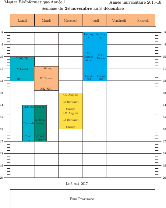 \begin{emploidutemps}{28 novembre}{3 d\'ecembre}{Etat Provisoire !}
\par
\lundi(...
...2](\Cyan ){8}{4}{InitImg A2}{JCC. Taveau}{Cremi 202}{2}
\par
\end{emploidutemps}