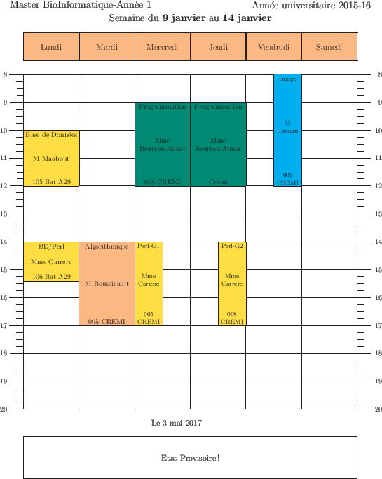 \begin{emploidutemps}{9 janvier}{14 janvier}{Etat Provisoire !}
\par
\lundi(\Gol...
...dredi[2](\Cyan ){8}{4}{Image}{M Taveau } {009 CREMI}{2}
\par
\end{emploidutemps}