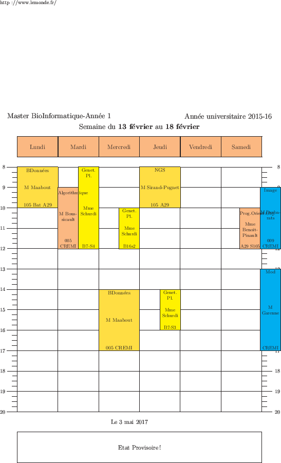 \begin{emploidutemps}{13 f\'evrier}{18 f\'evrier}{Etat Provisoire !}
\par
\lundi...
...vendredi[2](\Cyan ){13}{4}{Mod}{M Garenne } { CREMI}{2}
\par
\end{emploidutemps}