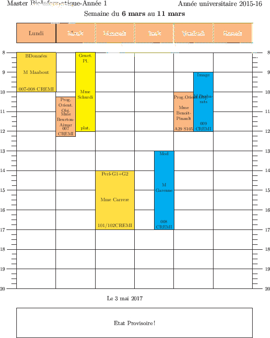 \begin{emploidutemps}{6 mars}{11 mars}{Etat Provisoire !}
\par
\lundi(\Goldenrod...
...}{2}{Prog.Orient.Obj.}{Mme Benoit-Pinault}{A29 S105}{1}
\par
\end{emploidutemps}