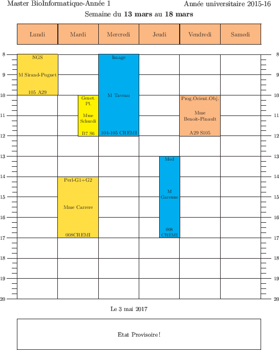 \begin{emploidutemps}{13 mars}{18 mars}{Etat Provisoire !}
\par
\lundi(\Goldenro...
...{10}{2}{Prog.Orient.Obj.}{Mme Benoit-Pinault}{A29 S105}
\par
\end{emploidutemps}