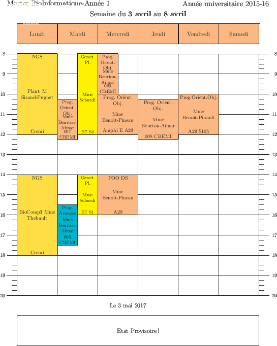 \begin{emploidutemps}{3 avril}{8 avril}{Etat Provisoire !}
\lundi(\Goldenrod ){1...
...{10}{2}{Prog.Orient.Obj.}{Mme Benoit-Pinault}{A29 S105}
\par
\end{emploidutemps}