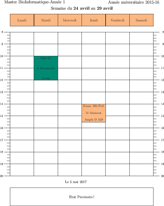 \begin{emploidutemps}{24 avril}{29 avril}{Etat Provisoire !}
\par
\mardi(\PineGr...
...ricot ){14}{1.5}{Exam. BD/Perl}{M Maabout}{Amphi D A29}
\par
\end{emploidutemps}