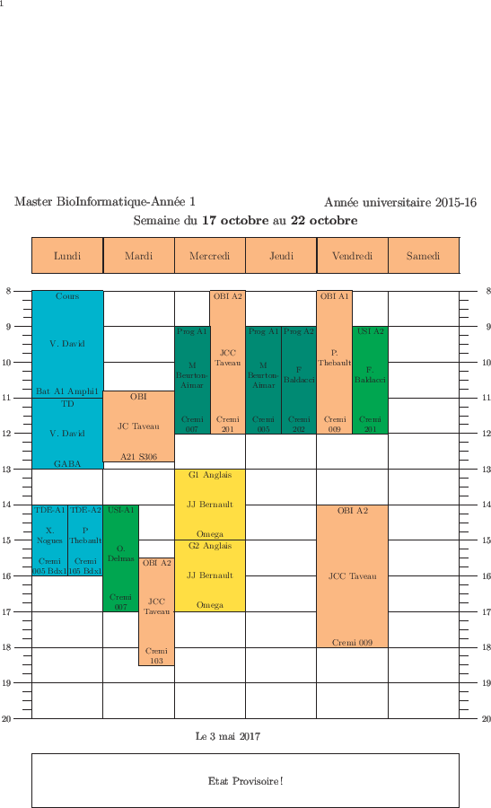 \begin{emploidutemps}{17 octobre}{22 octobre}{Etat Provisoire !}
\par
\lundi(\Tu...
...edi(\Apricot ){14}{4}{OBI A2}{JCC Taveau}{Cremi 009}{1}
\par
\end{emploidutemps}