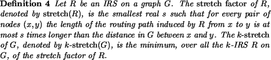 \begin{definition}
Let $R$\ be an IRS on a graph $G$. The {\em stretch factor\/...
...ver all the $k$-IRS $R$\ on $G$, of
the stretch factor of $R$.
\end{definition}