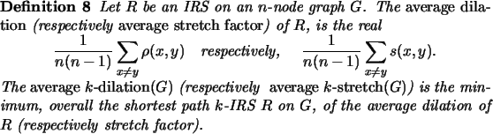 \begin{definition}
Let $R$\ be an IRS on an $n$-node graph $G$.
The {\em averag...
...on $G$, of the average
dilation of $R$\ (\resp stretch factor).
\end{definition}