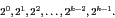 \begin{displaymath}
2^0, 2^1, 2^2, \ldots, 2^{k-2}, 2^{k-1}.
\end{displaymath}