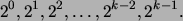 \begin{displaymath}
2^0, 2^1, 2^2, \ldots, 2^{k-2}, 2^{k-1}.
\end{displaymath}